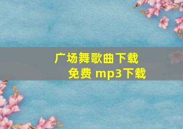 广场舞歌曲下载 免费 mp3下载